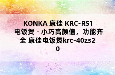 KONKA 康佳 KRC-RS1 电饭煲 - 小巧高颜值，功能齐全 康佳电饭煲krc-40zs20